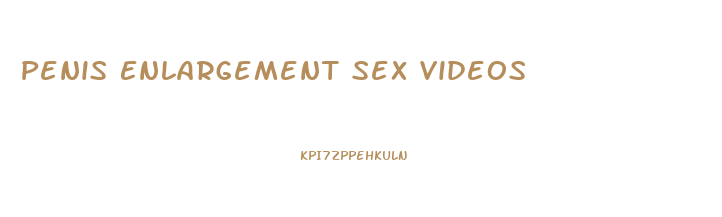 Penis Enlargement Sex Videos