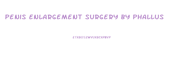 Penis Enlargement Surgery By Phallus