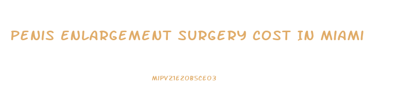 Penis Enlargement Surgery Cost In Miami