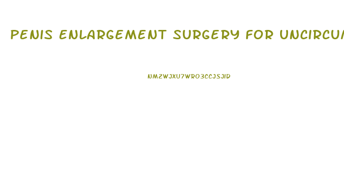 Penis Enlargement Surgery For Uncircumcised Male
