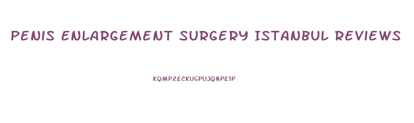 Penis Enlargement Surgery Istanbul Reviews