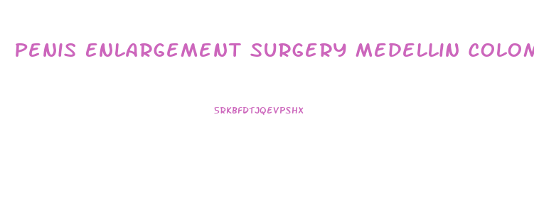Penis Enlargement Surgery Medellin Colombia Cost
