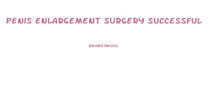 Penis Enlargement Surgery Successful