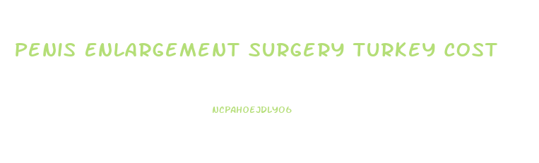 Penis Enlargement Surgery Turkey Cost