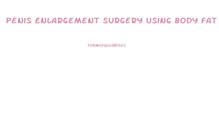 Penis Enlargement Surgery Using Body Fat