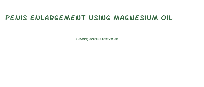 Penis Enlargement Using Magnesium Oil