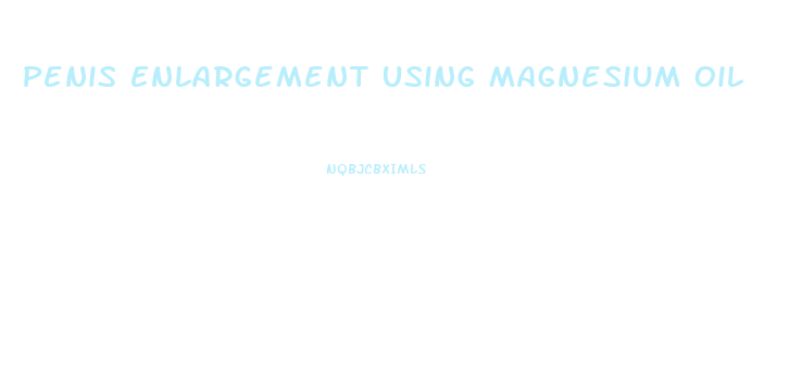 Penis Enlargement Using Magnesium Oil