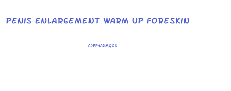 Penis Enlargement Warm Up Foreskin