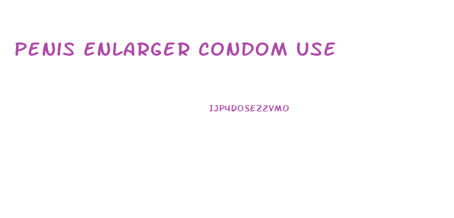 Penis Enlarger Condom Use