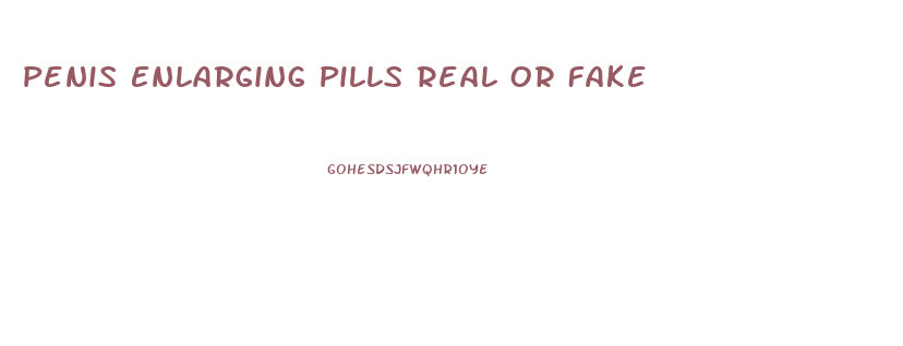 Penis Enlarging Pills Real Or Fake