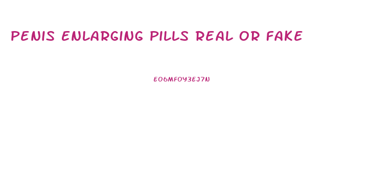 Penis Enlarging Pills Real Or Fake