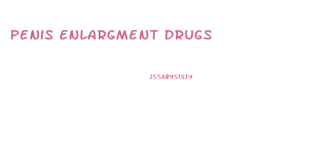 Penis Enlargment Drugs