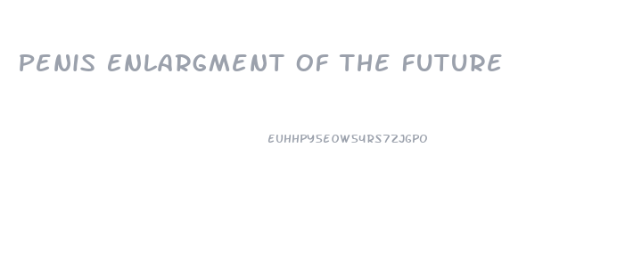Penis Enlargment Of The Future