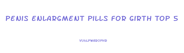 Penis Enlargment Pills For Girth Top 5