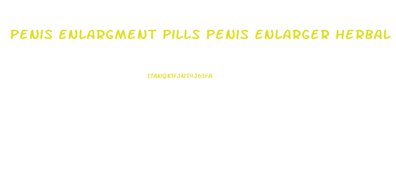 Penis Enlargment Pills Penis Enlarger Herbal Viagra