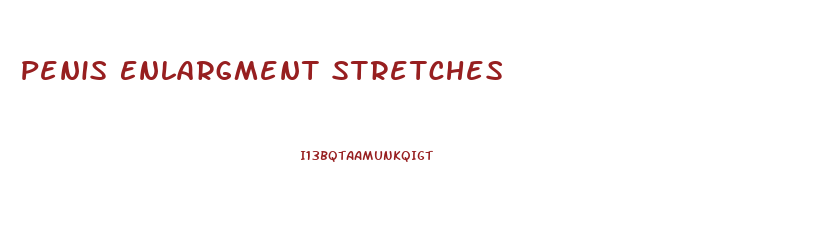 Penis Enlargment Stretches