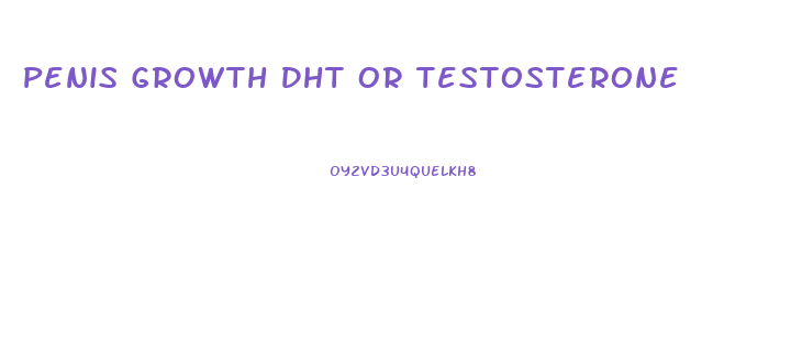 Penis Growth Dht Or Testosterone