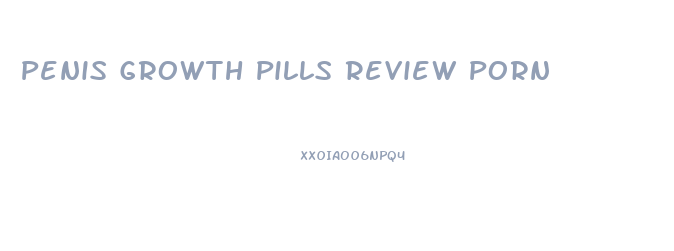 Penis Growth Pills Review Porn