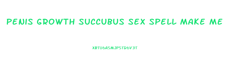 Penis Growth Succubus Sex Spell Make Me Cum