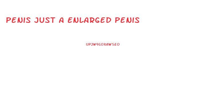 Penis Just A Enlarged Penis