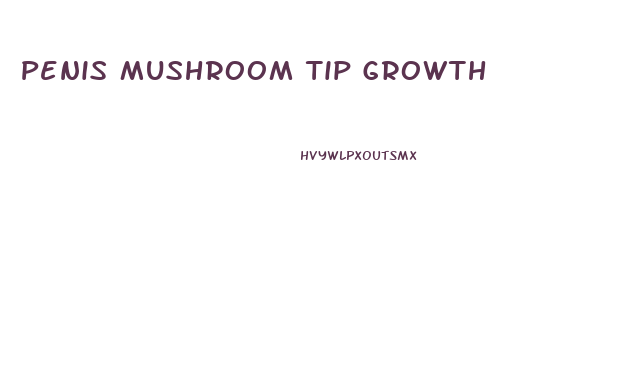 Penis Mushroom Tip Growth