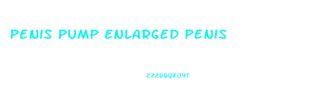 Penis Pump Enlarged Penis