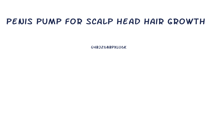 Penis Pump For Scalp Head Hair Growth
