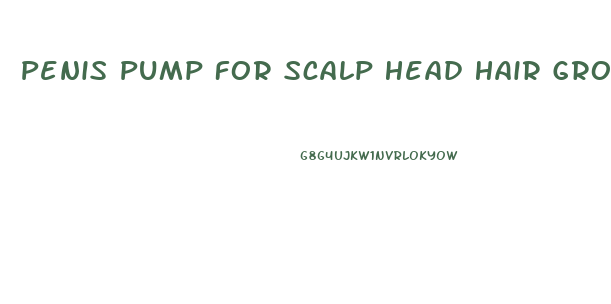 Penis Pump For Scalp Head Hair Growth