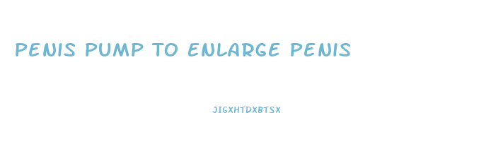 Penis Pump To Enlarge Penis