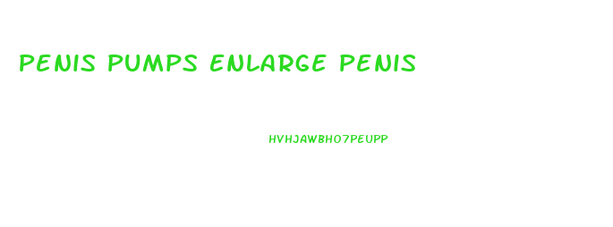 Penis Pumps Enlarge Penis
