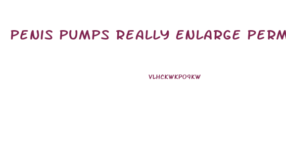 Penis Pumps Really Enlarge Permanently