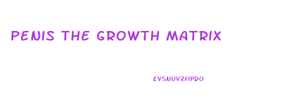 Penis The Growth Matrix