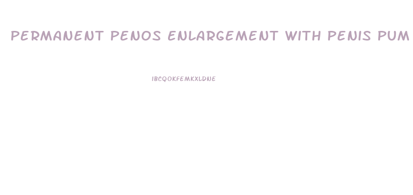 Permanent Penos Enlargement With Penis Pum