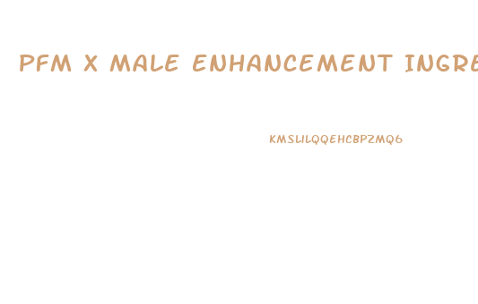 Pfm X Male Enhancement Ingredients