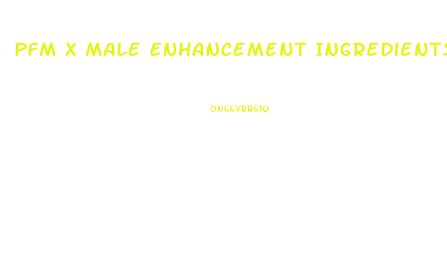 Pfm X Male Enhancement Ingredients