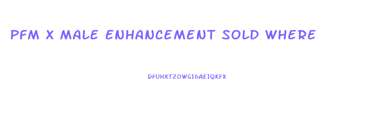 Pfm X Male Enhancement Sold Where