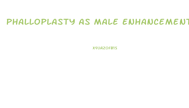 Phalloplasty As Male Enhancement
