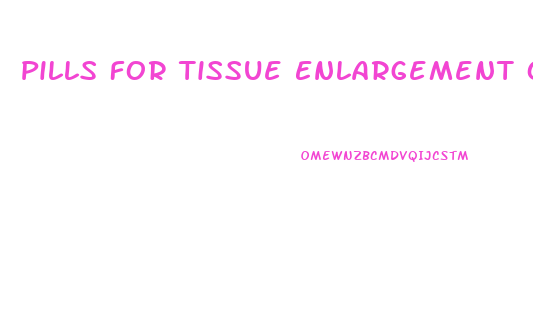 Pills For Tissue Enlargement Of Penis