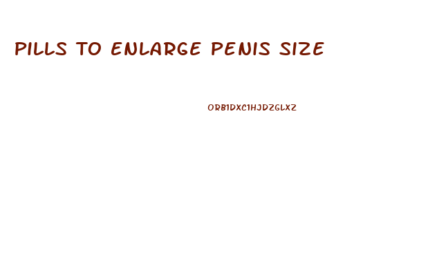 Pills To Enlarge Penis Size