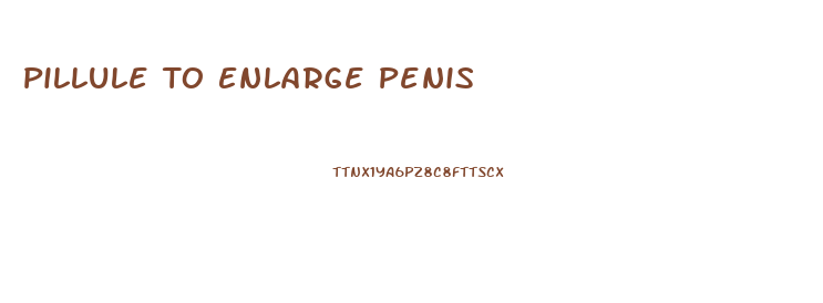 Pillule To Enlarge Penis