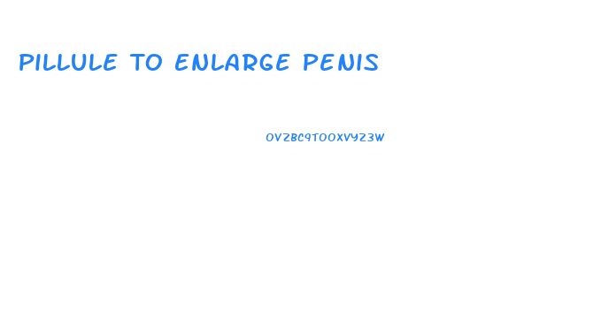 Pillule To Enlarge Penis