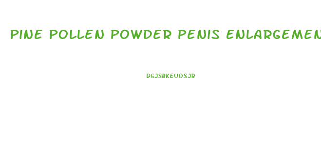 Pine Pollen Powder Penis Enlargement