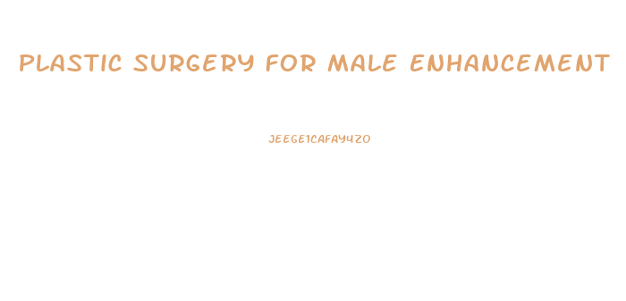Plastic Surgery For Male Enhancement