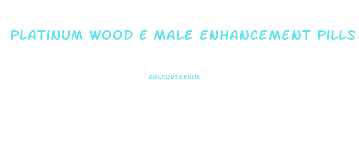 Platinum Wood E Male Enhancement Pills
