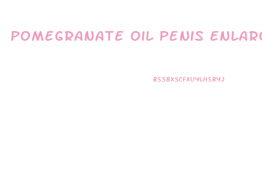 Pomegranate Oil Penis Enlargement