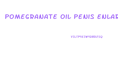 Pomegranate Oil Penis Enlargement