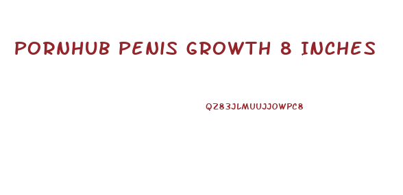 Pornhub Penis Growth 8 Inches