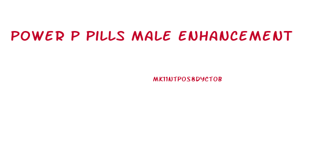 Power P Pills Male Enhancement