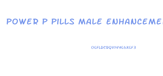 Power P Pills Male Enhancement
