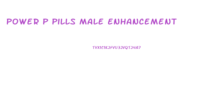 Power P Pills Male Enhancement